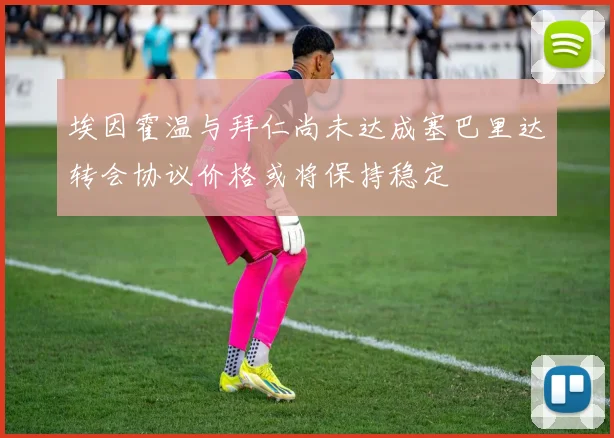 埃因霍温与拜仁尚未达成塞巴里达转会协议价格或将保持稳定