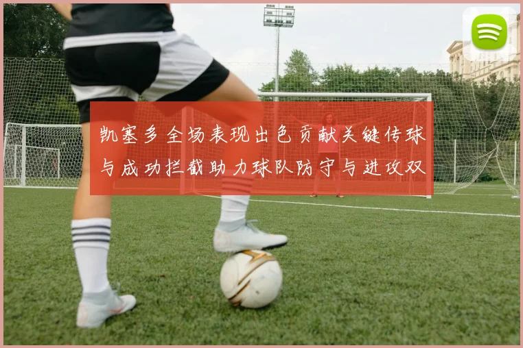 凯塞多全场表现出色贡献关键传球与成功拦截助力球队防守与进攻双重奏