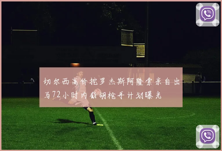 切尔西高价挖罗杰斯阿隆索亲自出马72小时内截胡枪手计划曝光