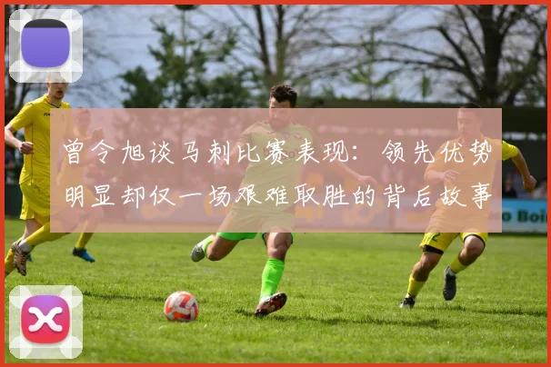 曾令旭谈马刺比赛表现：领先优势明显却仅一场艰难取胜的背后故事