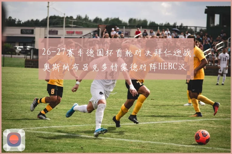26-27赛季德国杯首轮对决拜仁迎战奥斯纳布吕克多特蒙德对阵HEBC汉堡